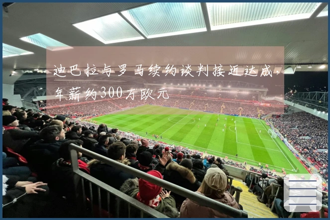 迪巴拉与罗马续约谈判接近达成，年薪约300万欧元