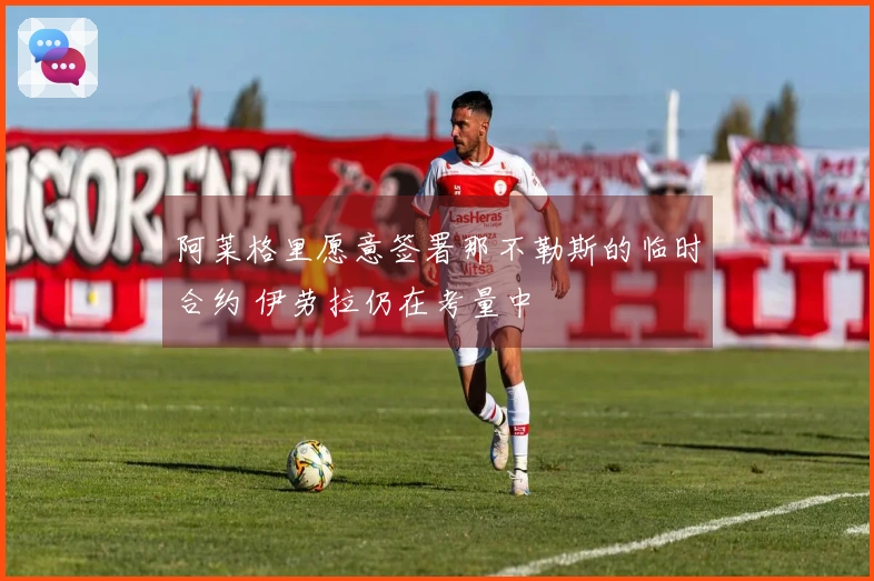 阿莱格里愿意签署那不勒斯的临时合约 伊劳拉仍在考量中